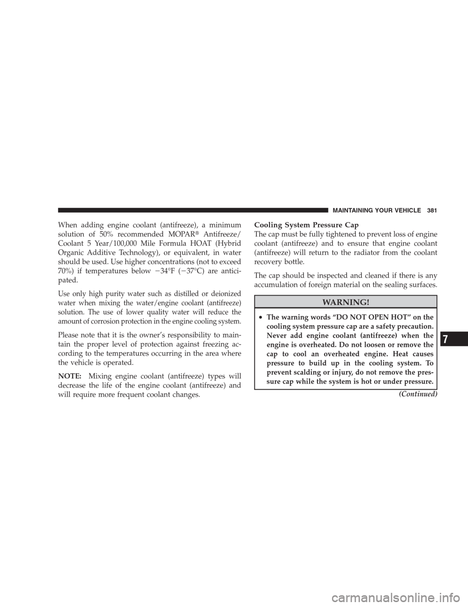 JEEP PATRIOT 2009 1.G Owners Manual When adding engine coolant (antifreeze), a minimum
solution of 50% recommended MOPARAntifreeze/
Coolant 5 Year/100,000 Mile Formula HOAT (Hybrid
Organic Additive Technology), or equivalent, in water
