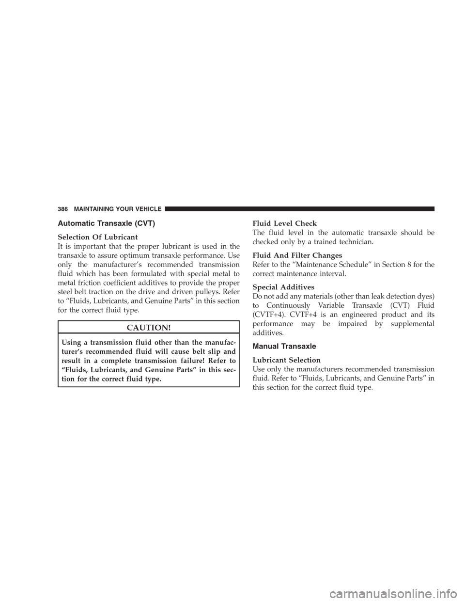 JEEP PATRIOT 2009 1.G Owners Manual Automatic Transaxle (CVT)
Selection Of Lubricant
It is important that the proper lubricant is used in the
transaxle to assure optimum transaxle performance. Use
only the manufacturer’s recommended t