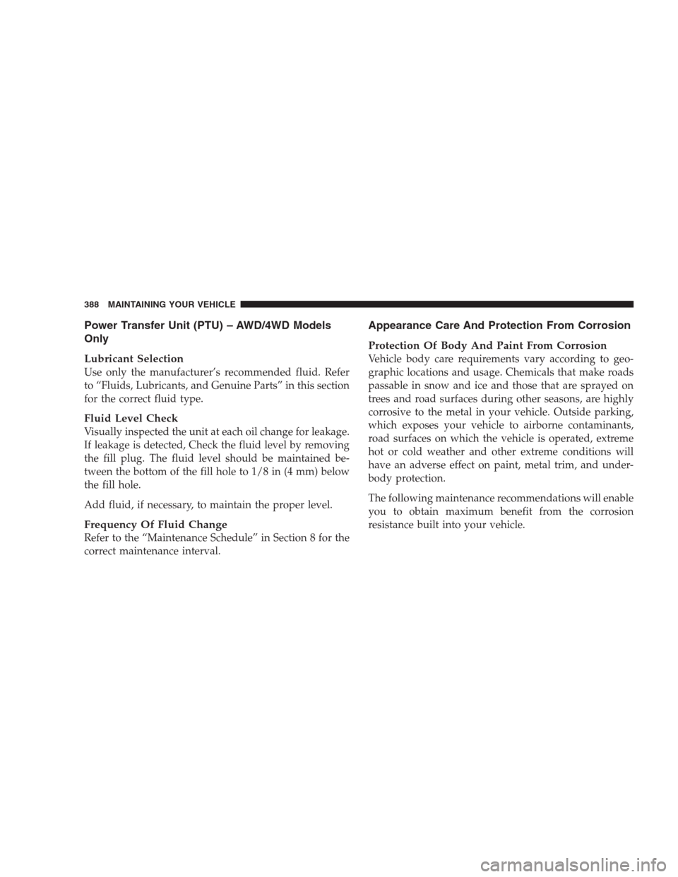 JEEP PATRIOT 2009 1.G Owners Manual Power Transfer Unit (PTU) – AWD/4WD Models
Only
Lubricant Selection
Use only the manufacturer’s recommended fluid. Refer
to “Fluids, Lubricants, and Genuine Parts” in this section
for the corr