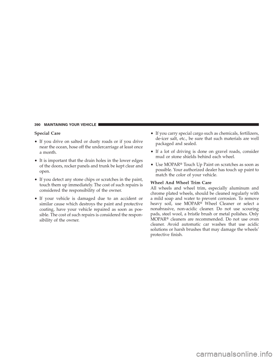 JEEP PATRIOT 2009 1.G Owners Manual Special Care
•
If you drive on salted or dusty roads or if you drive
near the ocean, hose off the undercarriage at least once
a month.
•It is important that the drain holes in the lower edges
of t
