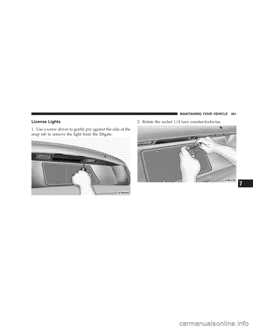 JEEP PATRIOT 2009 1.G Owners Manual License Lights
1. Use a screw driver to gently pry against the side of the
snap tab to remove the light from the liftgate.2. Rotate the socket 1/4 turn counterclockwise.
MAINTAINING YOUR VEHICLE 401
7