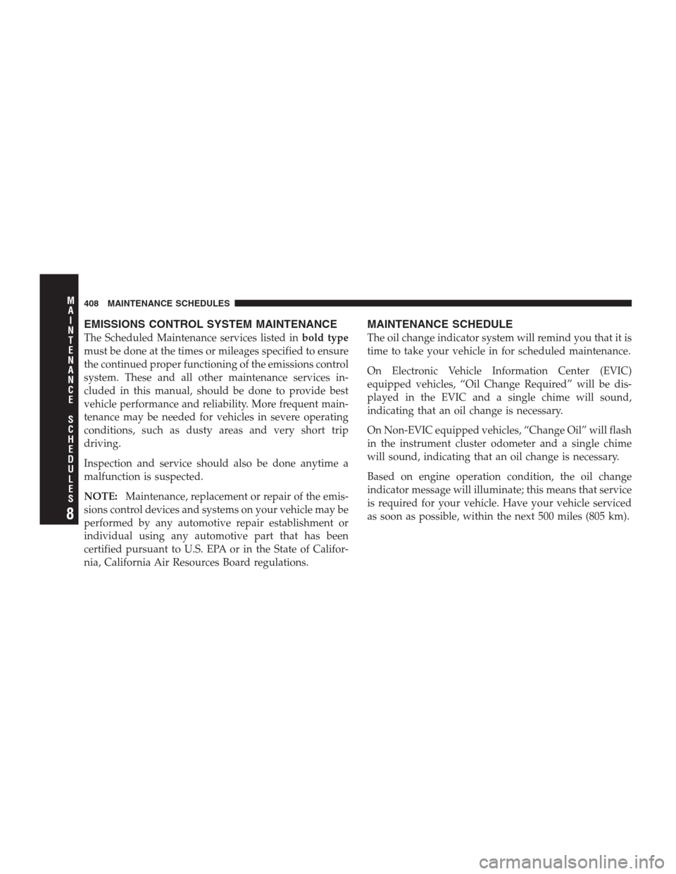JEEP PATRIOT 2009 1.G Owners Manual EMISSIONS CONTROL SYSTEM MAINTENANCE
The Scheduled Maintenance services listed inbold type
must be done at the times or mileages specified to ensure
the continued proper functioning of the emissions c