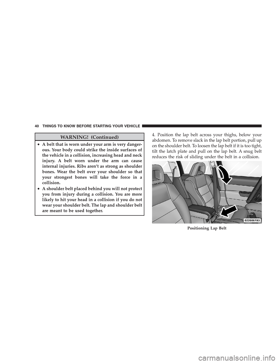 JEEP PATRIOT 2009 1.G Service Manual WARNING! (Continued)
•A belt that is worn under your arm is very danger-
ous. Your body could strike the inside surfaces of
the vehicle in a collision, increasing head and neck
injury. A belt worn u
