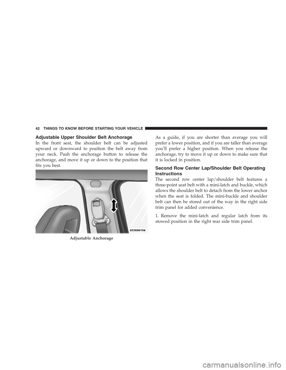 JEEP PATRIOT 2009 1.G Service Manual Adjustable Upper Shoulder Belt Anchorage
In the front seat, the shoulder belt can be adjusted
upward or downward to position the belt away from
your neck. Push the anchorage button to release the
anch