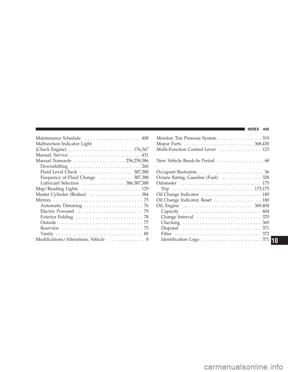 JEEP PATRIOT 2009 1.G Owners Manual Maintenance Schedule.................... 408
Malfunction Indicator Light
(Check Engine).......................176,367
Manual, Service......................... 431
Manual Transaxle..................256