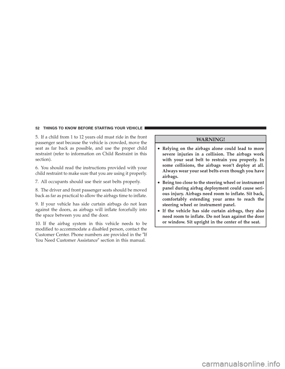 JEEP PATRIOT 2009 1.G Workshop Manual 5. If a child from 1 to 12 years old must ride in the front
passenger seat because the vehicle is crowded, move the
seat as far back as possible, and use the proper child
restraint (refer to informati