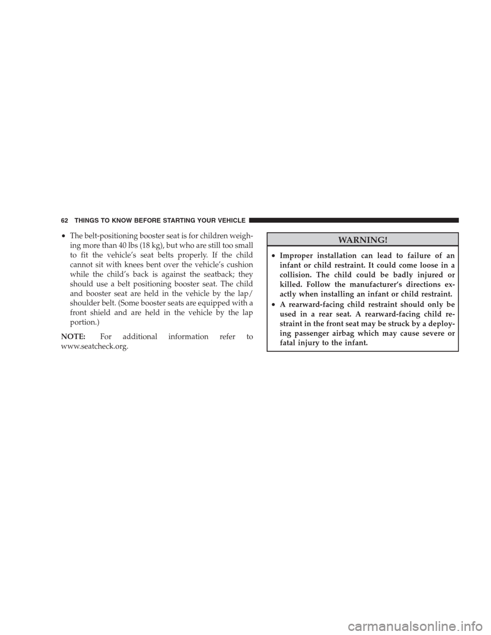 JEEP PATRIOT 2009 1.G Repair Manual •The belt-positioning booster seat is for children weigh-
ing more than 40 lbs (18 kg), but who are still too small
to fit the vehicle’s seat belts properly. If the child
cannot sit with knees ben