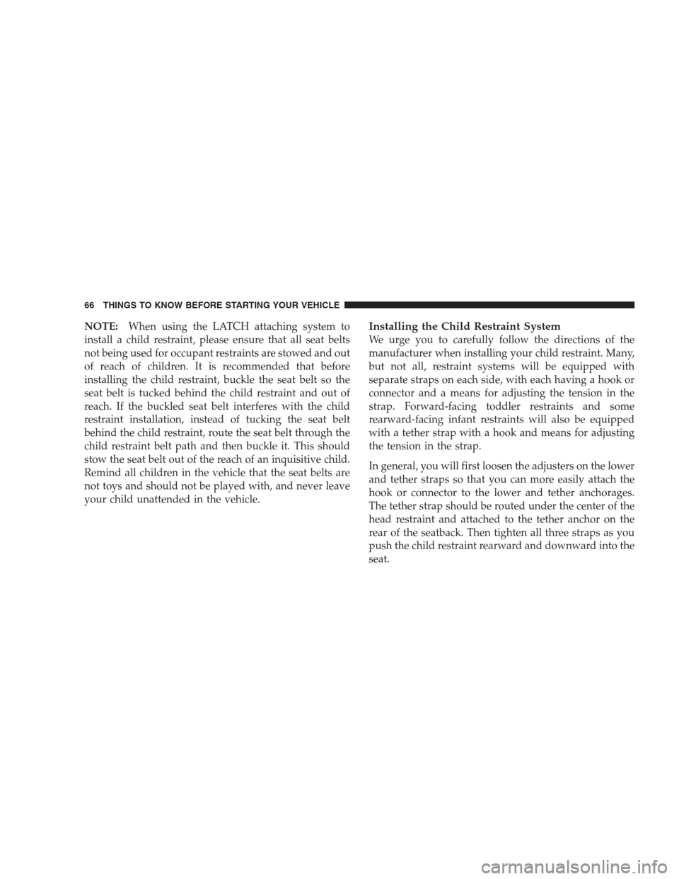 JEEP PATRIOT 2009 1.G Repair Manual NOTE:When using the LATCH attaching system to
install a child restraint, please ensure that all seat belts
not being used for occupant restraints are stowed and out
of reach of children. It is recomme