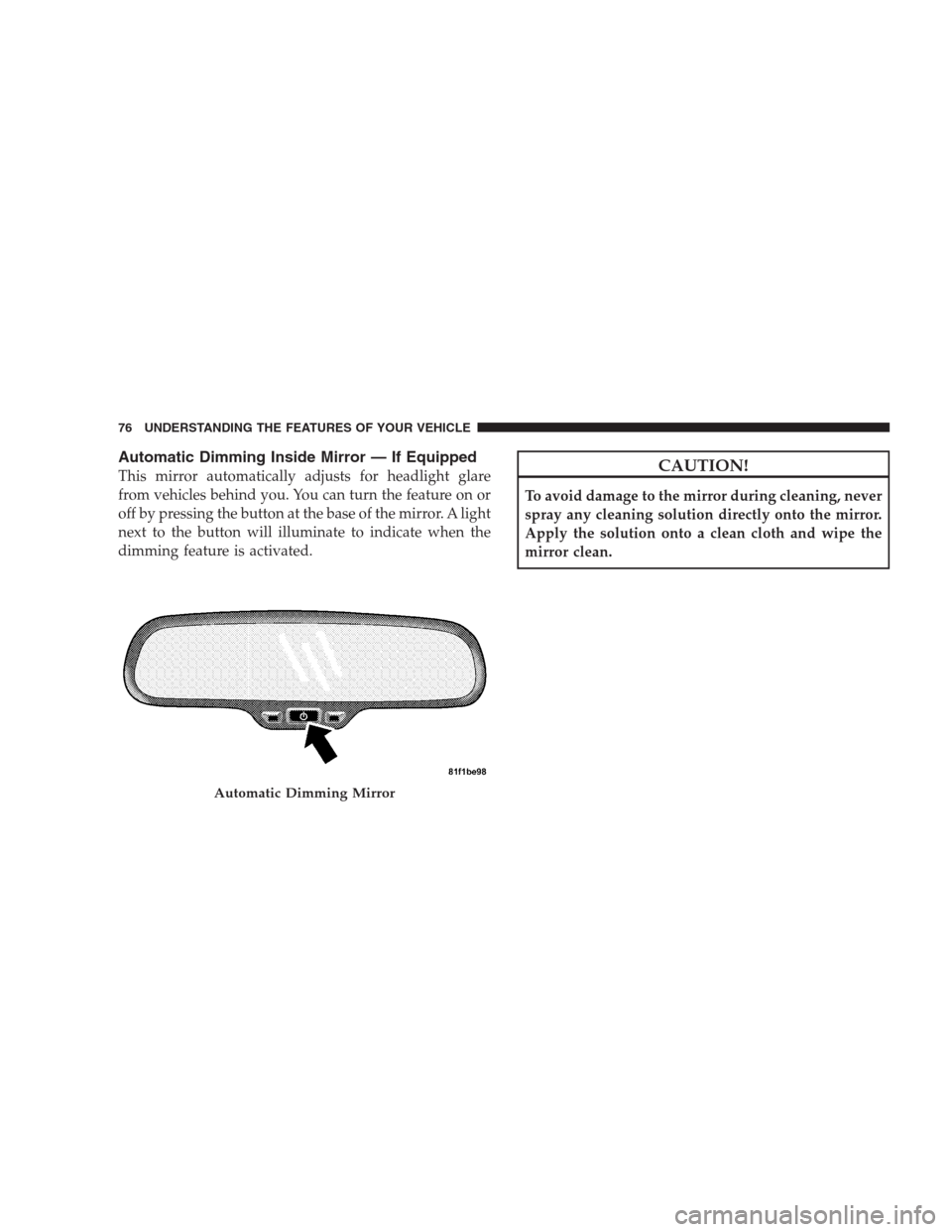 JEEP PATRIOT 2009 1.G Manual PDF Automatic Dimming Inside Mirror — If Equipped
This mirror automatically adjusts for headlight glare
from vehicles behind you. You can turn the feature on or
off by pressing the button at the base of
