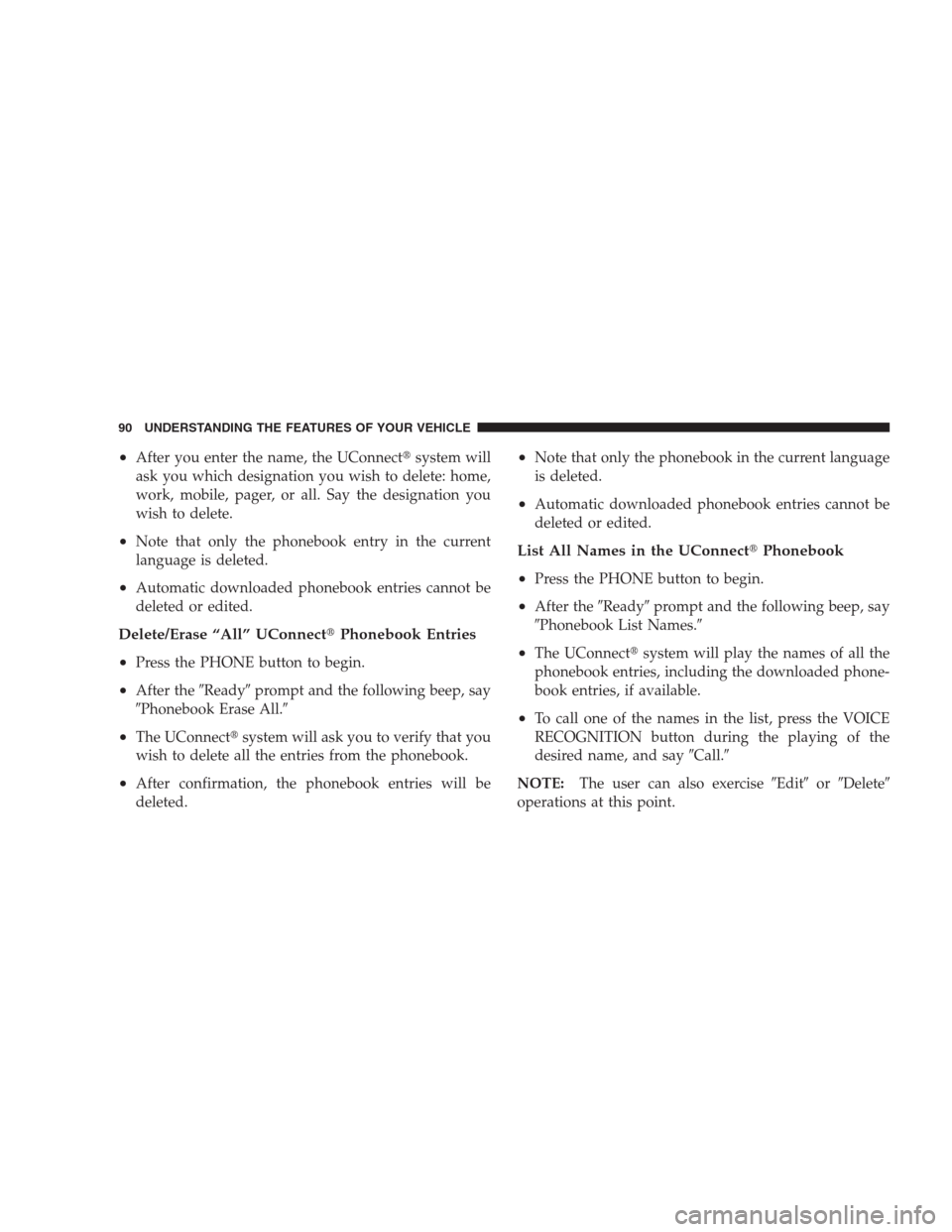 JEEP PATRIOT 2009 1.G Owners Manual •After you enter the name, the UConnectsystem will
ask you which designation you wish to delete: home,
work, mobile, pager, or all. Say the designation you
wish to delete.
•Note that only the pho