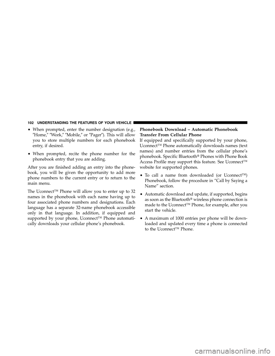 JEEP PATRIOT 2010 1.G Owners Manual •When prompted, enter the number designation (e.g.,
Home,Work,Mobile, orPager). This will allow
you to store multiple numbers for each phonebook
entry, if desired.
•When prompted, recite t