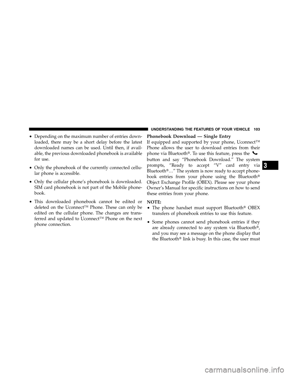 JEEP PATRIOT 2010 1.G Owners Manual •Depending on the maximum number of entries down-
loaded, there may be a short delay before the latest
downloaded names can be used. Until then, if avail-
able, the previous downloaded phonebook is 