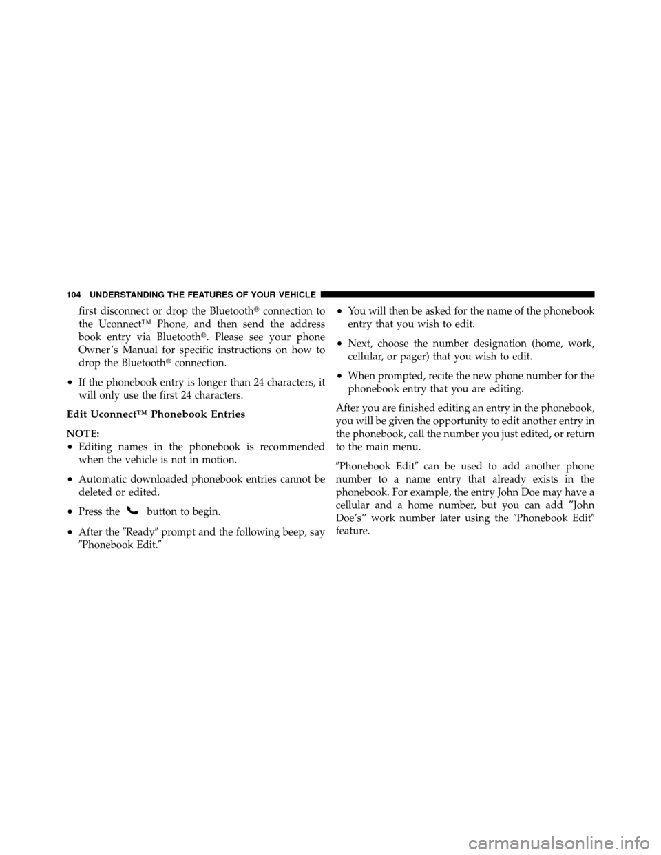 JEEP PATRIOT 2010 1.G Owners Manual first disconnect or drop the Bluetoothconnection to
the Uconnect™ Phone, and then send the address
book entry via Bluetooth. Please see your phone
Owner ’s Manual for specific instructions on ho