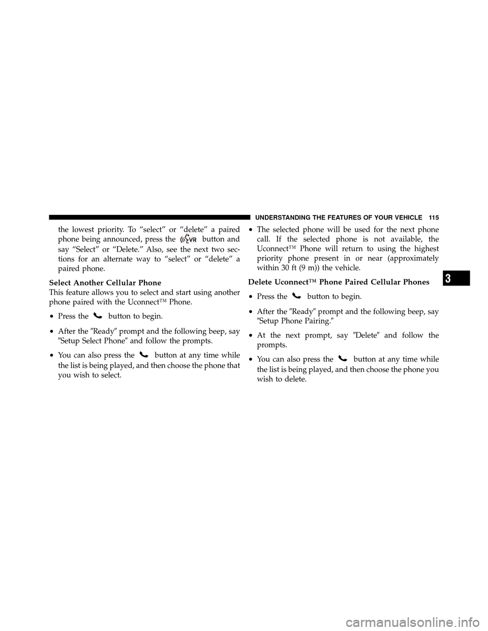 JEEP PATRIOT 2010 1.G Owners Manual the lowest priority. To “select” or “delete” a paired
phone being announced, press the
button and
say “Select” or “Delete.” Also, see the next two sec-
tions for an alternate way to 