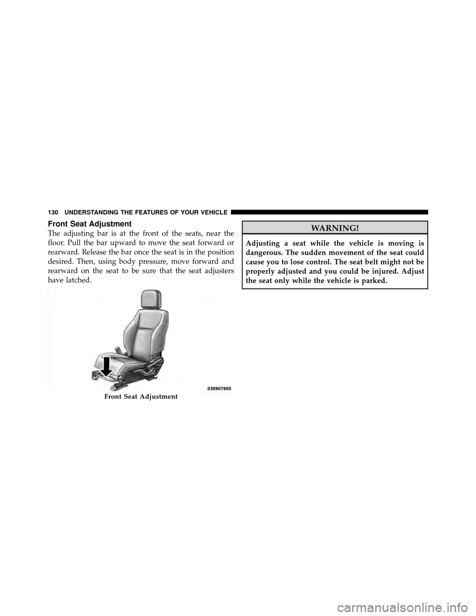 JEEP PATRIOT 2010 1.G Owners Manual Front Seat Adjustment
The adjusting bar is at the front of the seats, near the
floor. Pull the bar upward to move the seat forward or
rearward. Release the bar once the seat is in the position
desired
