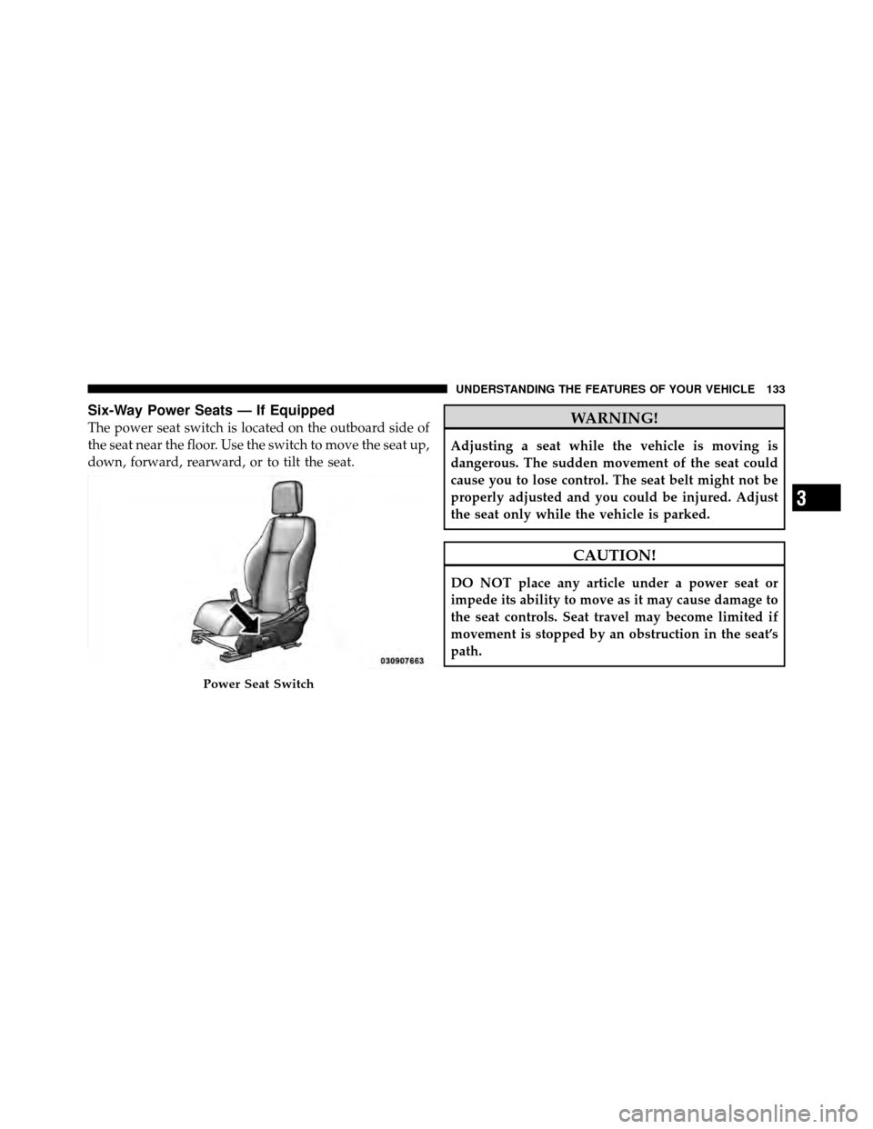 JEEP PATRIOT 2010 1.G Owners Manual Six-Way Power Seats — If Equipped
The power seat switch is located on the outboard side of
the seat near the floor. Use the switch to move the seat up,
down, forward, rearward, or to tilt the seat.W