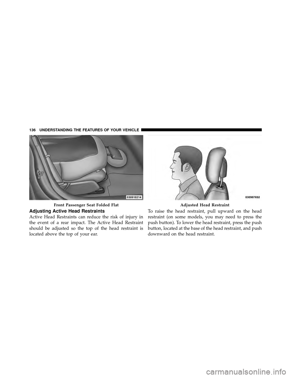 JEEP PATRIOT 2010 1.G Owners Manual Adjusting Active Head Restraints
Active Head Restraints can reduce the risk of injury in
the event of a rear impact. The Active Head Restraint
should be adjusted so the top of the head restraint is
lo