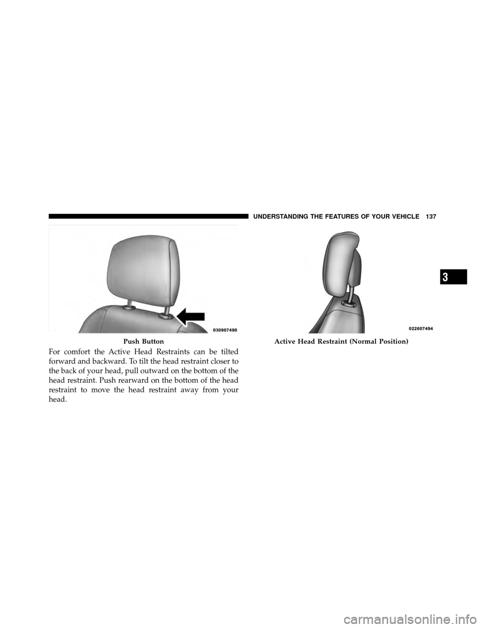 JEEP PATRIOT 2010 1.G Owners Manual For comfort the Active Head Restraints can be tilted
forward and backward. To tilt the head restraint closer to
the back of your head, pull outward on the bottom of the
head restraint. Push rearward o