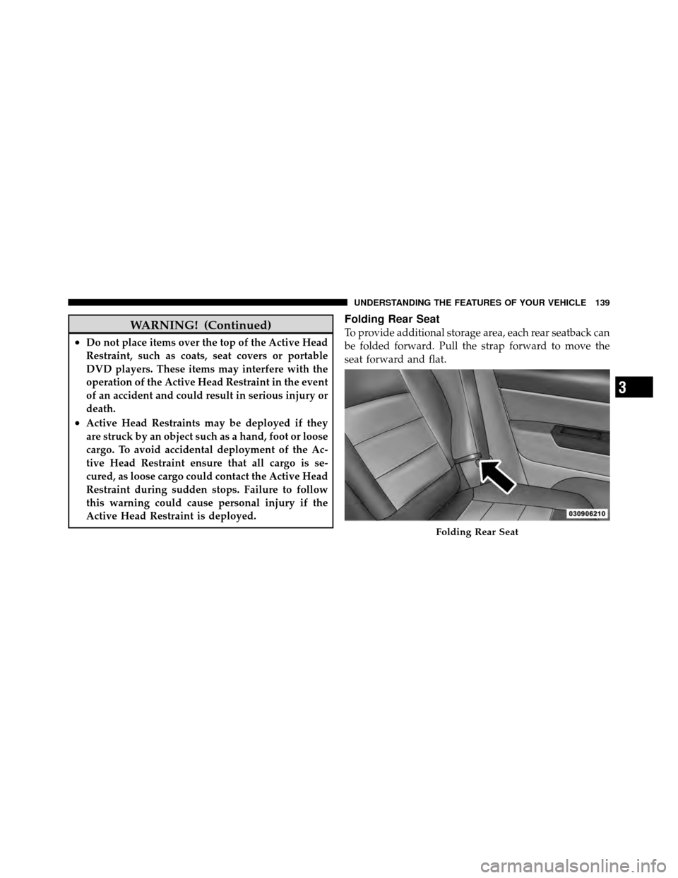 JEEP PATRIOT 2010 1.G Owners Manual WARNING! (Continued)
•Do not place items over the top of the Active Head
Restraint, such as coats, seat covers or portable
DVD players. These items may interfere with the
operation of the Active Hea