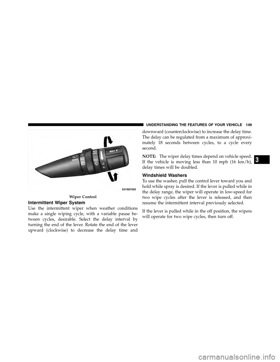JEEP PATRIOT 2010 1.G Owners Manual Intermittent Wiper System
Use the intermittent wiper when weather conditions
make a single wiping cycle, with a variable pause be-
tween cycles, desirable. Select the delay interval by
turning the end JEEP PATRIOT 2010 1.G Owners Manual Intermittent Wiper System
Use the intermittent wiper when weather conditions
make a single wiping cycle, with a variable pause be-
tween cycles, desirable. Select the delay interval by
turning the end