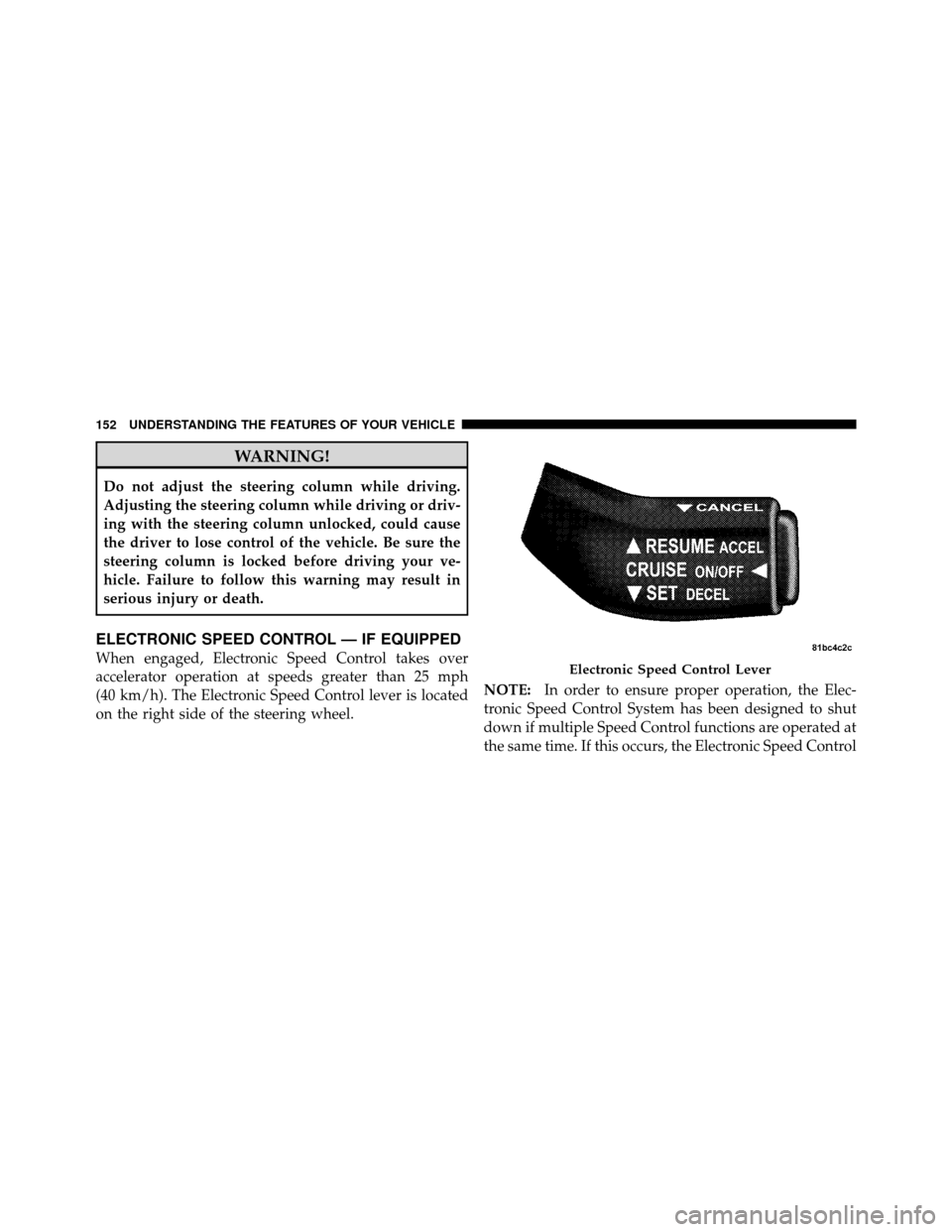 JEEP PATRIOT 2010 1.G Owners Manual WARNING!
Do not adjust the steering column while driving.
Adjusting the steering column while driving or driv-
ing with the steering column unlocked, could cause
the driver to lose control of the vehi