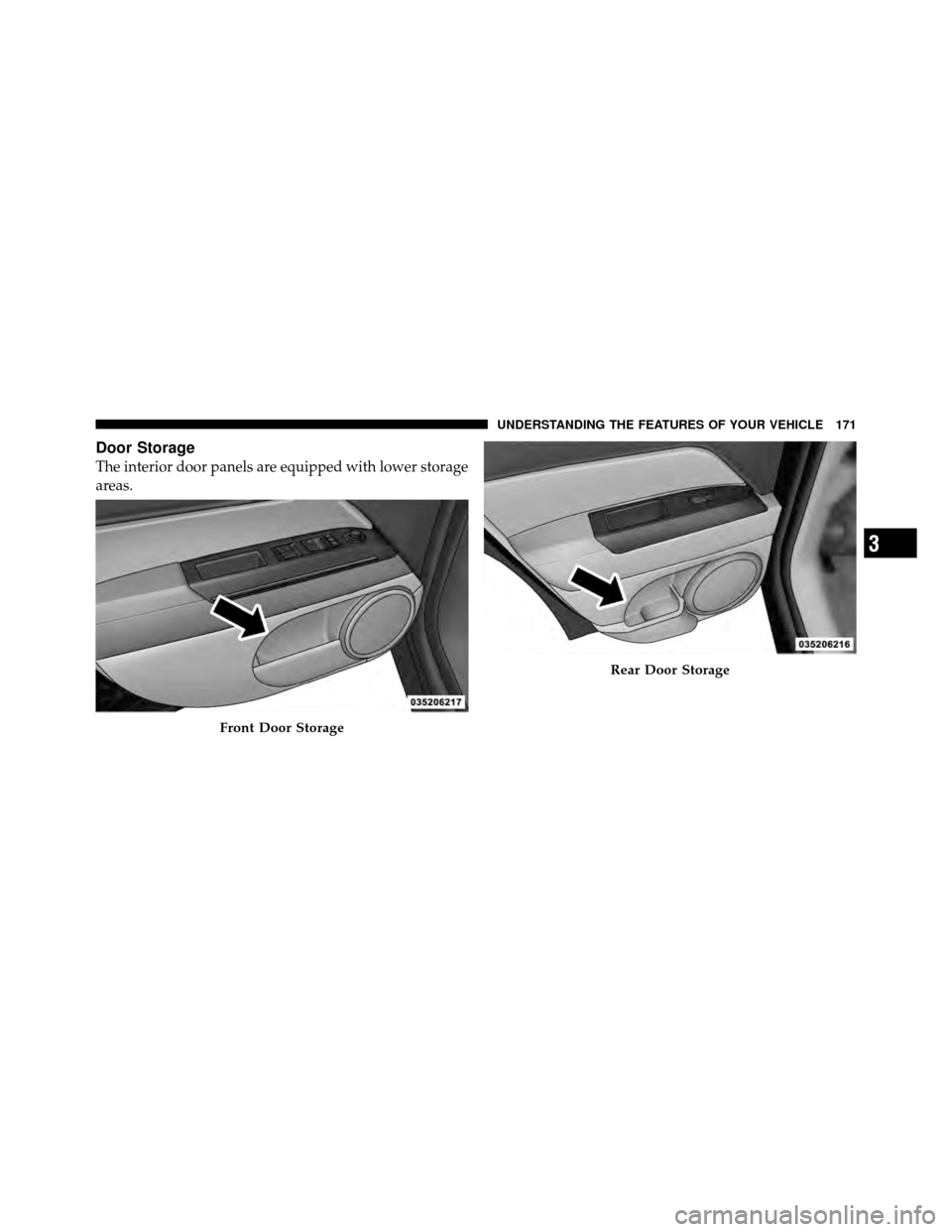 JEEP PATRIOT 2010 1.G Owners Manual Door Storage
The interior door panels are equipped with lower storage
areas.
Front Door Storage
Rear Door Storage
3
UNDERSTANDING THE FEATURES OF YOUR VEHICLE 171 