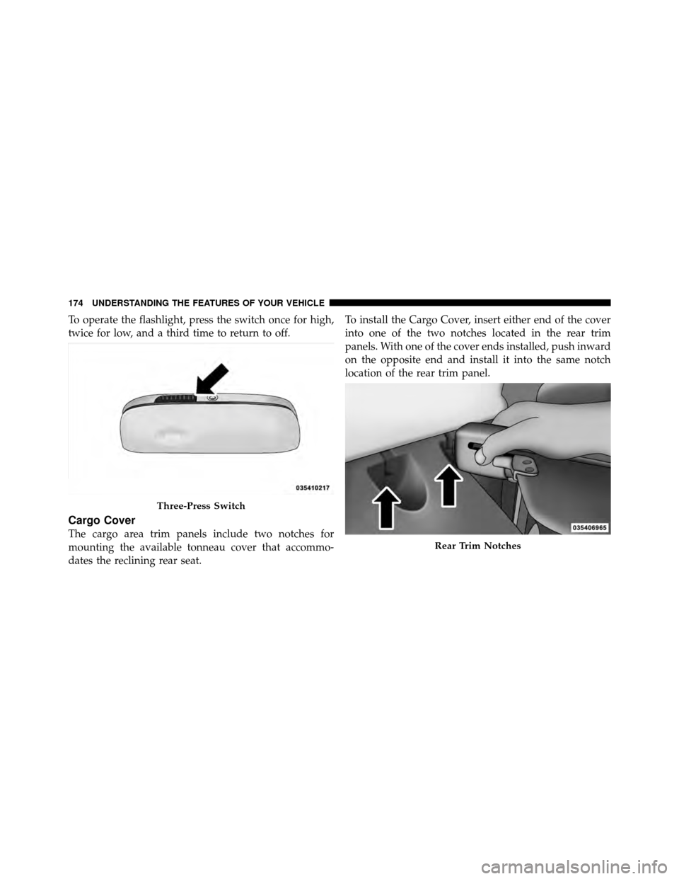 JEEP PATRIOT 2010 1.G Owners Manual To operate the flashlight, press the switch once for high,
twice for low, and a third time to return to off.
Cargo Cover
The cargo area trim panels include two notches for
mounting the available tonne