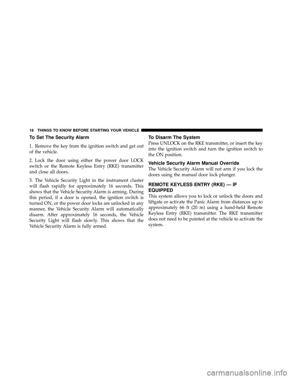 JEEP PATRIOT 2010 1.G Owners Manual To Set The Security Alarm
1. Remove the key from the ignition switch and get out
of the vehicle.
2. Lock the door using either the power door LOCK
switch or the Remote Keyless Entry (RKE) transmitter
