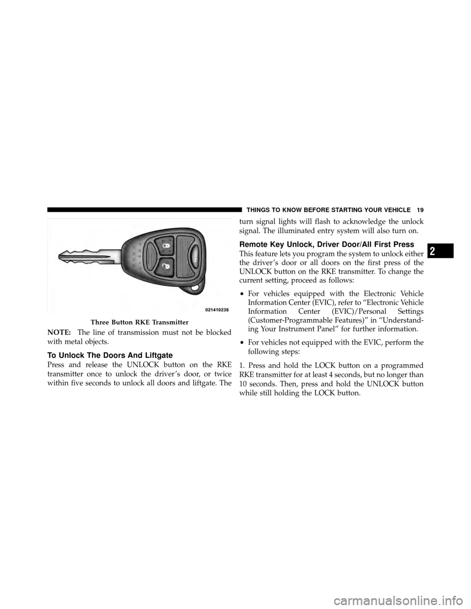 JEEP PATRIOT 2010 1.G User Guide NOTE:The line of transmission must not be blocked
with metal objects.
To Unlock The Doors And Liftgate
Press and release the UNLOCK button on the RKE
transmitter once to unlock the driver ’s door, o