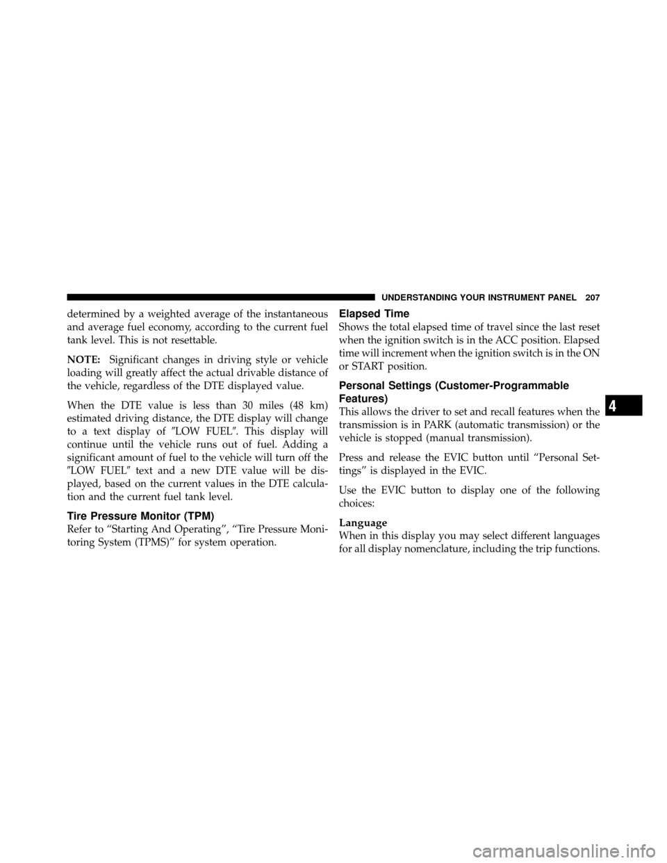 JEEP PATRIOT 2010 1.G Owners Manual determined by a weighted average of the instantaneous
and average fuel economy, according to the current fuel
tank level. This is not resettable.
NOTE:Significant changes in driving style or vehicle
l