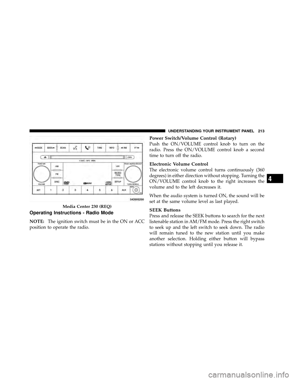 JEEP PATRIOT 2010 1.G Owners Manual Operating Instructions - Radio Mode
NOTE:The ignition switch must be in the ON or ACC
position to operate the radio.
Power Switch/Volume Control (Rotary)
Push the ON/VOLUME control knob to turn on the