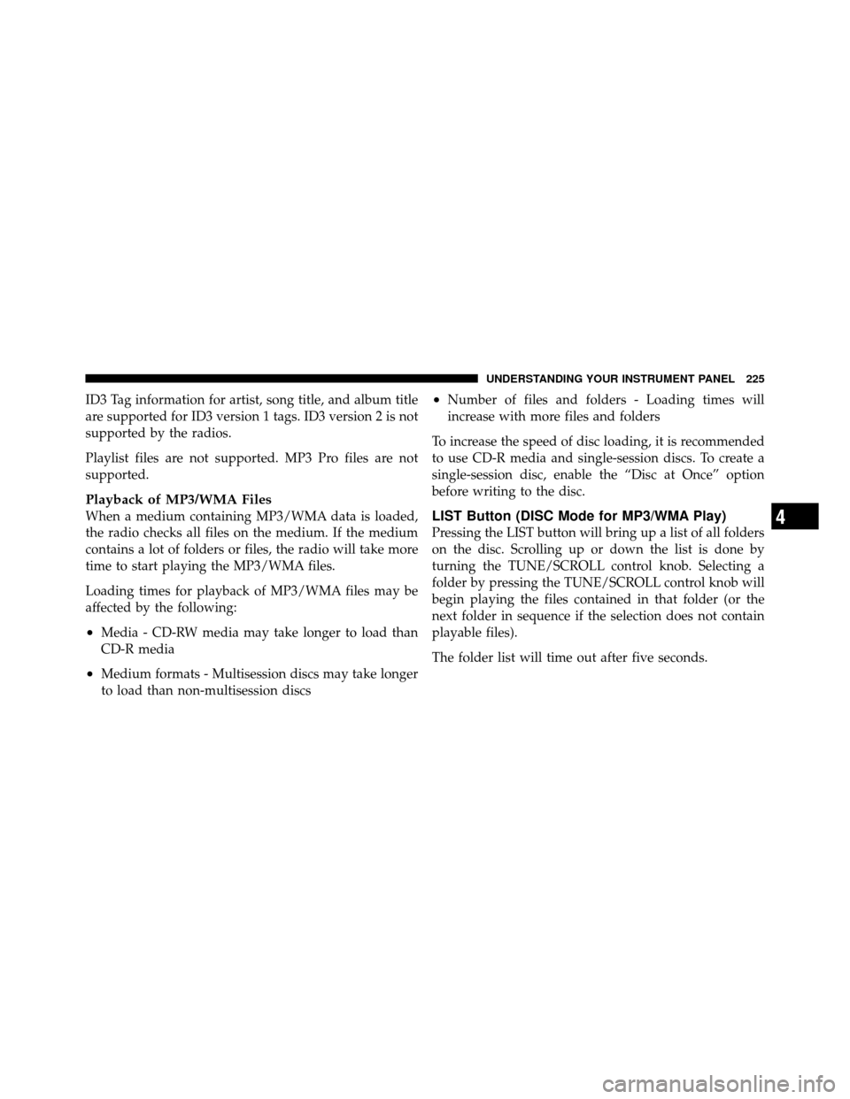 JEEP PATRIOT 2010 1.G Owners Manual ID3 Tag information for artist, song title, and album title
are supported for ID3 version 1 tags. ID3 version 2 is not
supported by the radios.
Playlist files are not supported. MP3 Pro files are not
