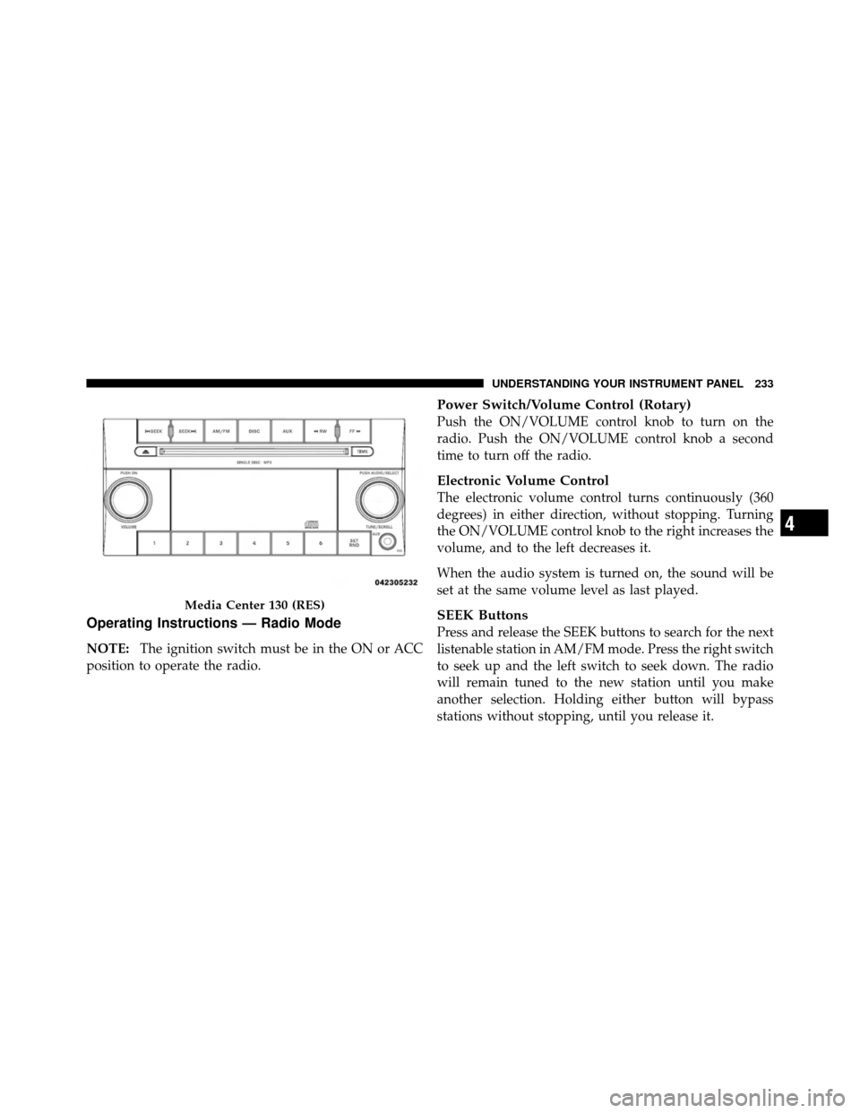 JEEP PATRIOT 2010 1.G Owners Manual Operating Instructions — Radio Mode
NOTE:The ignition switch must be in the ON or ACC
position to operate the radio.
Power Switch/Volume Control (Rotary)
Push the ON/VOLUME control knob to turn on t