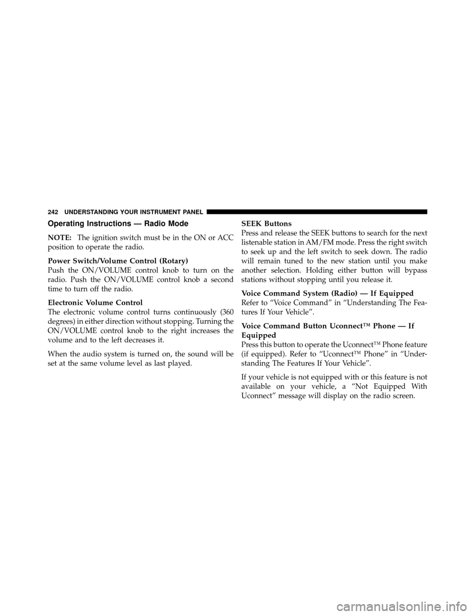 JEEP PATRIOT 2010 1.G Owners Manual Operating Instructions — Radio Mode
NOTE:The ignition switch must be in the ON or ACC
position to operate the radio.
Power Switch/Volume Control (Rotary)
Push the ON/VOLUME control knob to turn on t