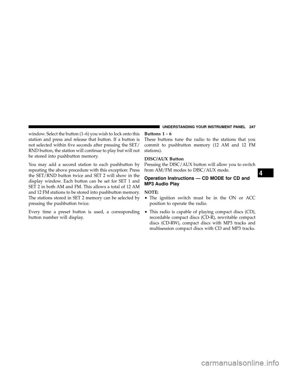 JEEP PATRIOT 2010 1.G Owners Manual window. Select the button (1–6) you wish to lock onto this
station and press and release that button. If a button is
not selected within five seconds after pressing the SET/
RND button, the station 