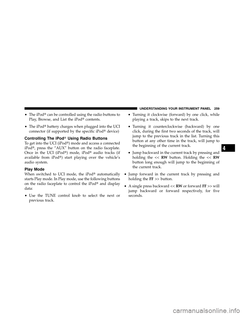 JEEP PATRIOT 2010 1.G Owners Manual •The iPodcan be controlled using the radio buttons to
Play, Browse, and List the iPod contents.
•The iPodbattery charges when plugged into the UCI
connector (if supported by the specific iPod 