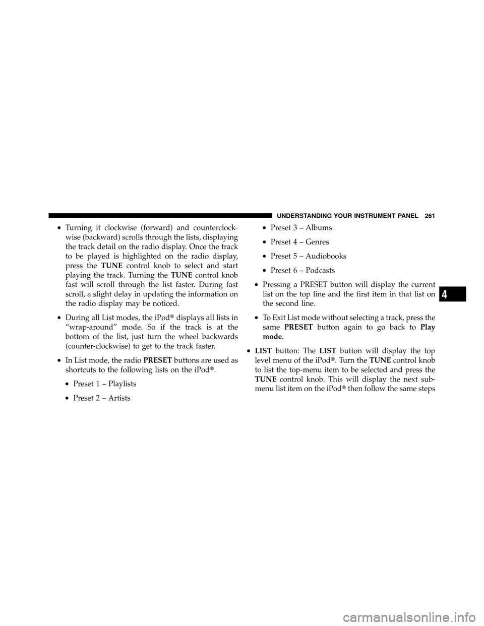 JEEP PATRIOT 2010 1.G Owners Manual •Turning it clockwise (forward) and counterclock-
wise (backward) scrolls through the lists, displaying
the track detail on the radio display. Once the track
to be played is highlighted on the radio