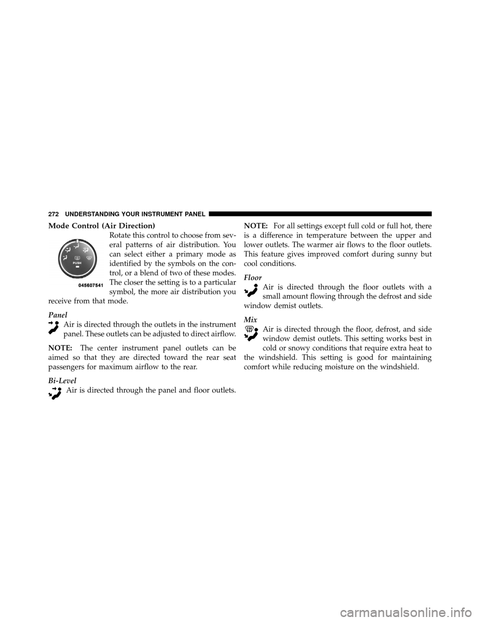 JEEP PATRIOT 2010 1.G Owners Manual Mode Control (Air Direction)
Rotate this control to choose from sev-
eral patterns of air distribution. You
can select either a primary mode as
identified by the symbols on the con-
trol, or a blend o