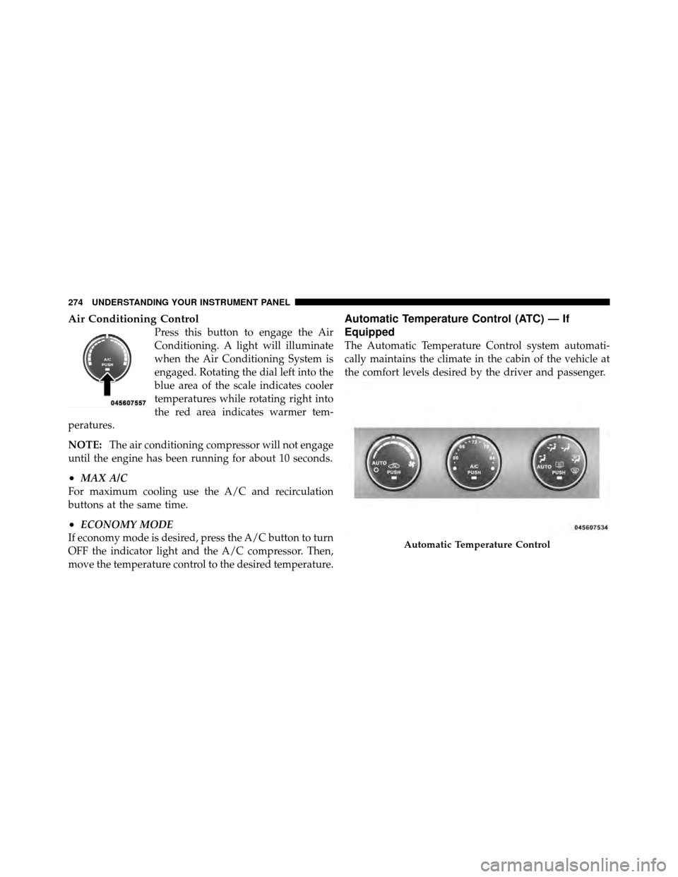 JEEP PATRIOT 2010 1.G Owners Manual Air Conditioning Control
Press this button to engage the Air
Conditioning. A light will illuminate
when the Air Conditioning System is
engaged. Rotating the dial left into the
blue area of the scale i