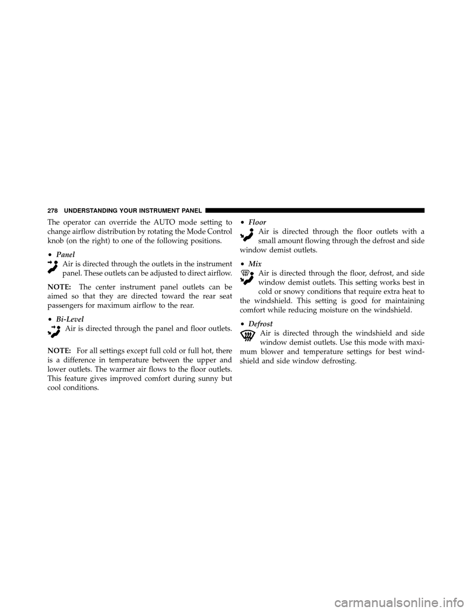 JEEP PATRIOT 2010 1.G Owners Manual The operator can override the AUTO mode setting to
change airflow distribution by rotating the Mode Control
knob (on the right) to one of the following positions.
•PanelAir is directed through the o