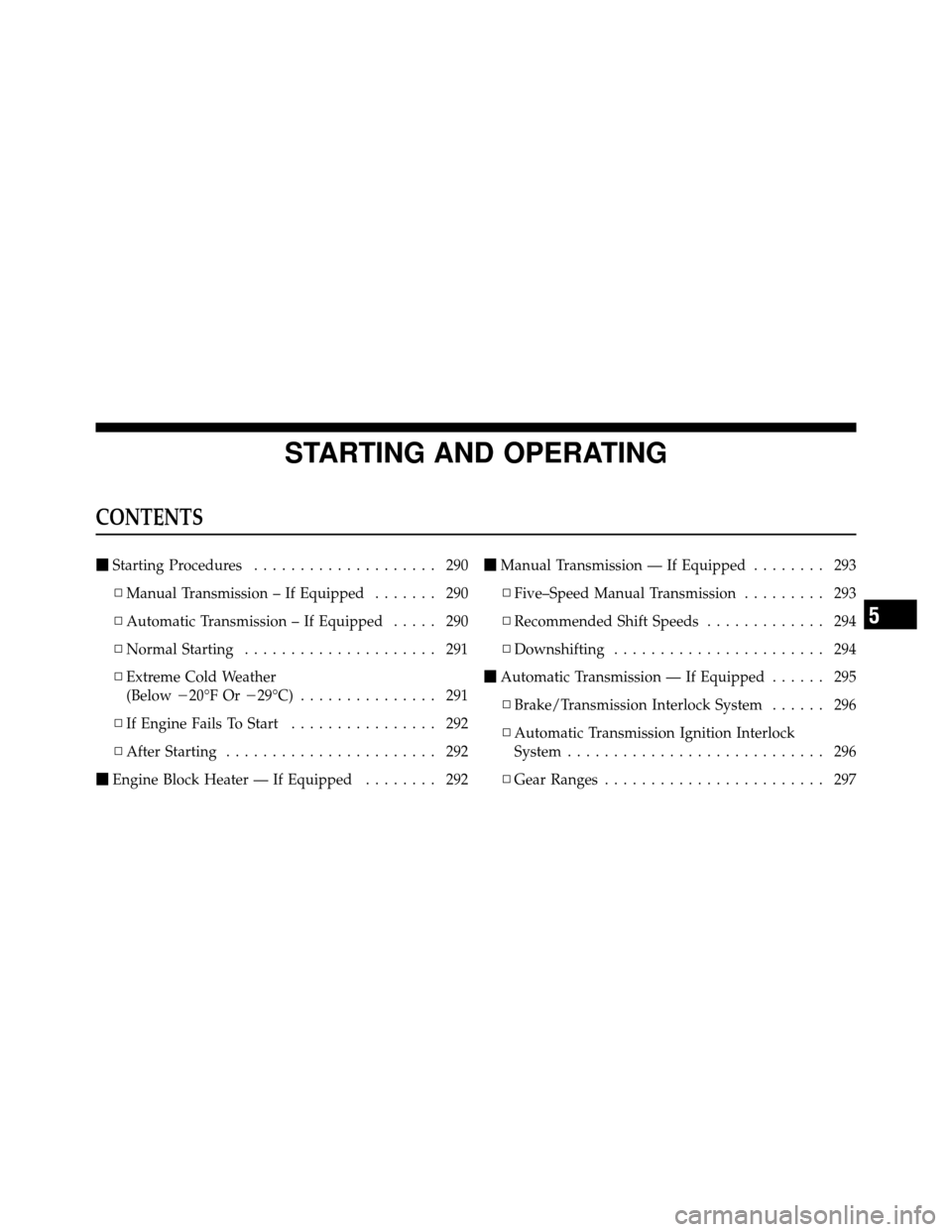 JEEP PATRIOT 2010 1.G Owners Manual STARTING AND OPERATING
CONTENTS
Starting Procedures .................... 290
▫ Manual Transmission – If Equipped ....... 290
▫ Automatic Transmission – If Equipped ..... 290
▫ Normal Starti