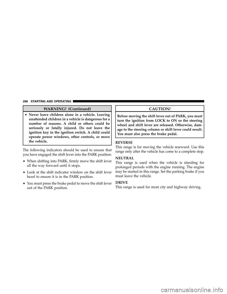 JEEP PATRIOT 2010 1.G Owners Manual WARNING! (Continued)
•Never leave children alone in a vehicle. Leaving
unattended children in a vehicle is dangerous for a
number of reasons. A child or others could be
seriously or fatally injured.