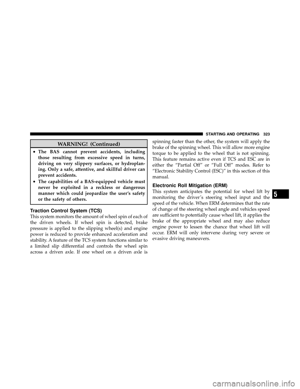 JEEP PATRIOT 2010 1.G Owners Manual WARNING! (Continued)
•The BAS cannot prevent accidents, including
those resulting from excessive speed in turns,
driving on very slippery surfaces, or hydroplan-
ing. Only a safe, attentive, and ski