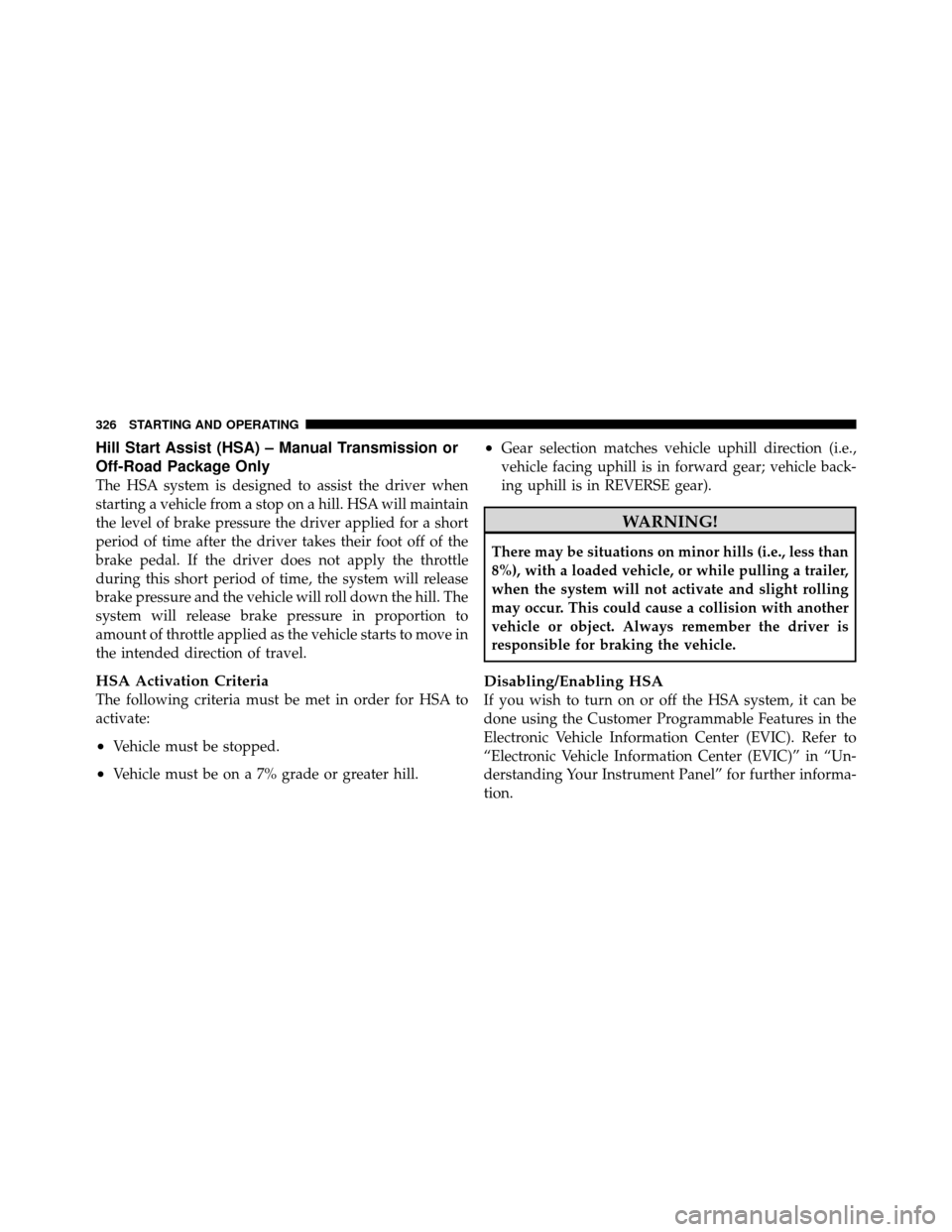 JEEP PATRIOT 2010 1.G Owners Manual Hill Start Assist (HSA) – Manual Transmission or
Off-Road Package Only
The HSA system is designed to assist the driver when
starting a vehicle from a stop on a hill. HSA will maintain
the level of b