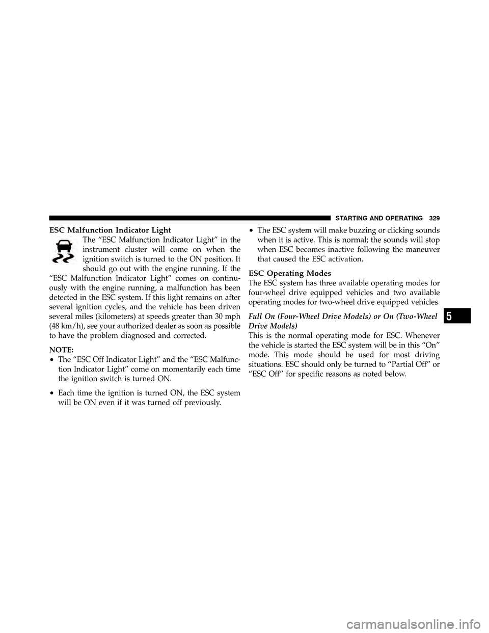 JEEP PATRIOT 2010 1.G Owners Manual ESC Malfunction Indicator Light
The “ESC Malfunction Indicator Light” in the
instrument cluster will come on when the
ignition switch is turned to the ON position. It
should go out with the engine