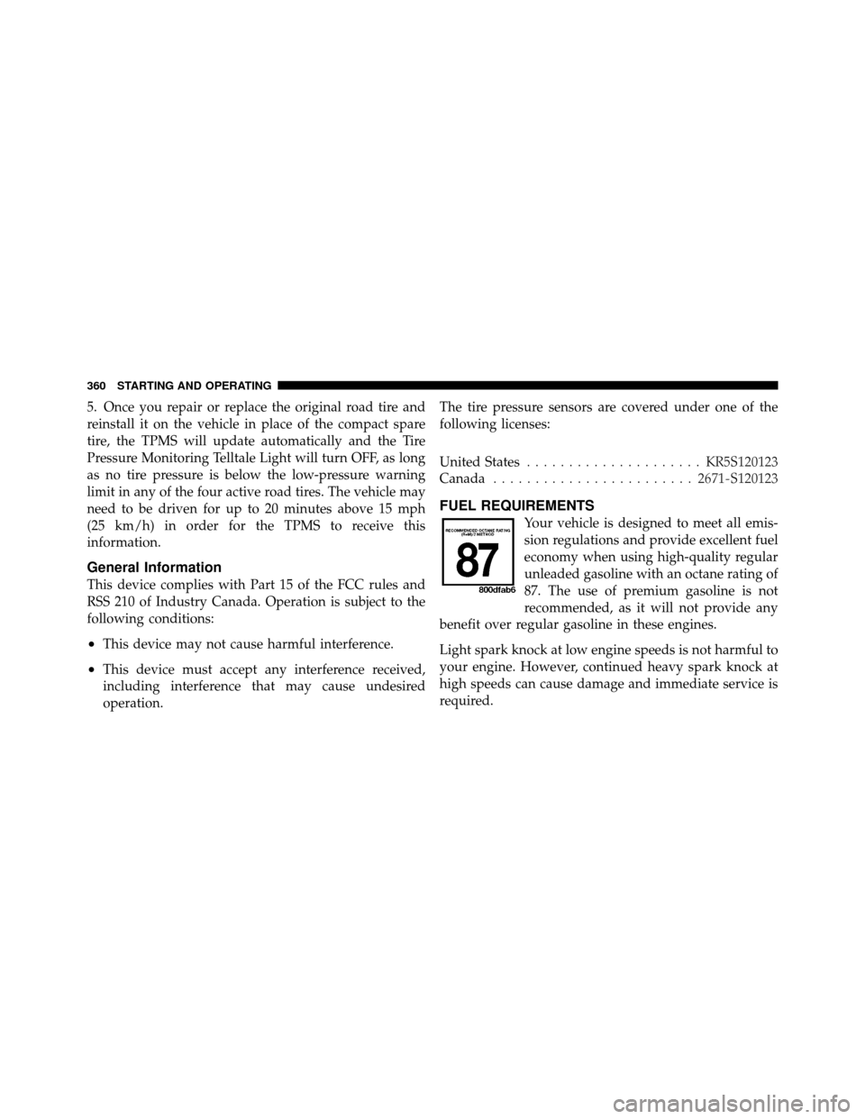 JEEP PATRIOT 2010 1.G Owners Manual 5. Once you repair or replace the original road tire and
reinstall it on the vehicle in place of the compact spare
tire, the TPMS will update automatically and the Tire
Pressure Monitoring Telltale Li