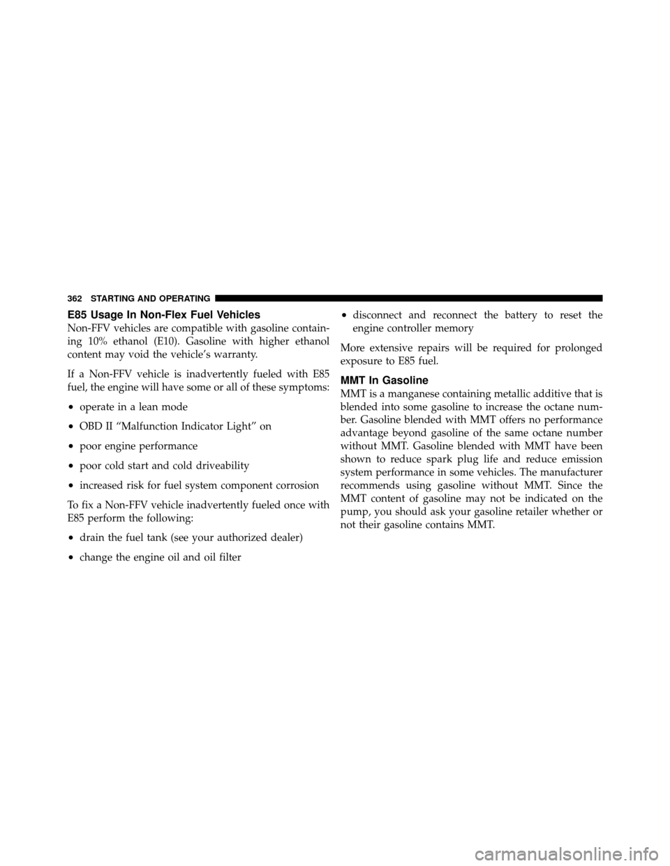 JEEP PATRIOT 2010 1.G Owners Manual E85 Usage In Non-Flex Fuel Vehicles
Non-FFV vehicles are compatible with gasoline contain-
ing 10% ethanol (E10). Gasoline with higher ethanol
content may void the vehicle’s warranty.
If a Non-FFV v