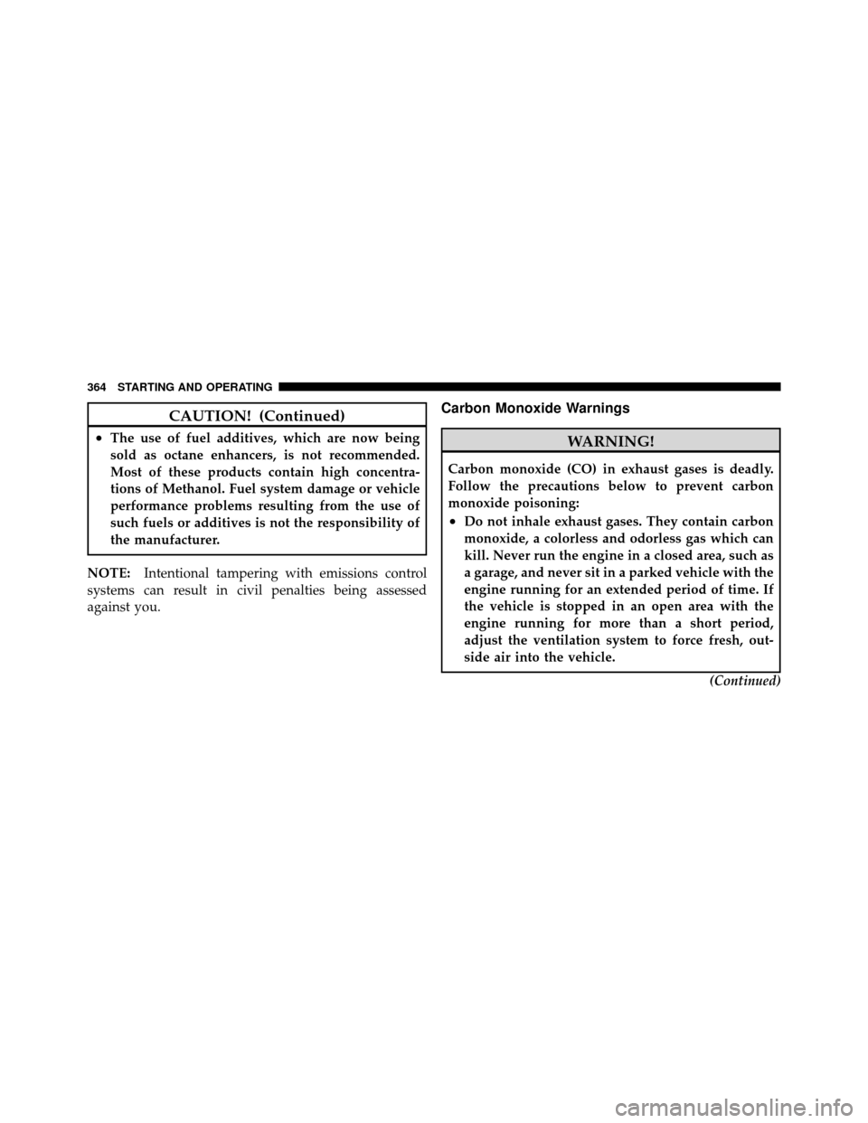 JEEP PATRIOT 2010 1.G Owners Manual CAUTION! (Continued)
•The use of fuel additives, which are now being
sold as octane enhancers, is not recommended.
Most of these products contain high concentra-
tions of Methanol. Fuel system damag