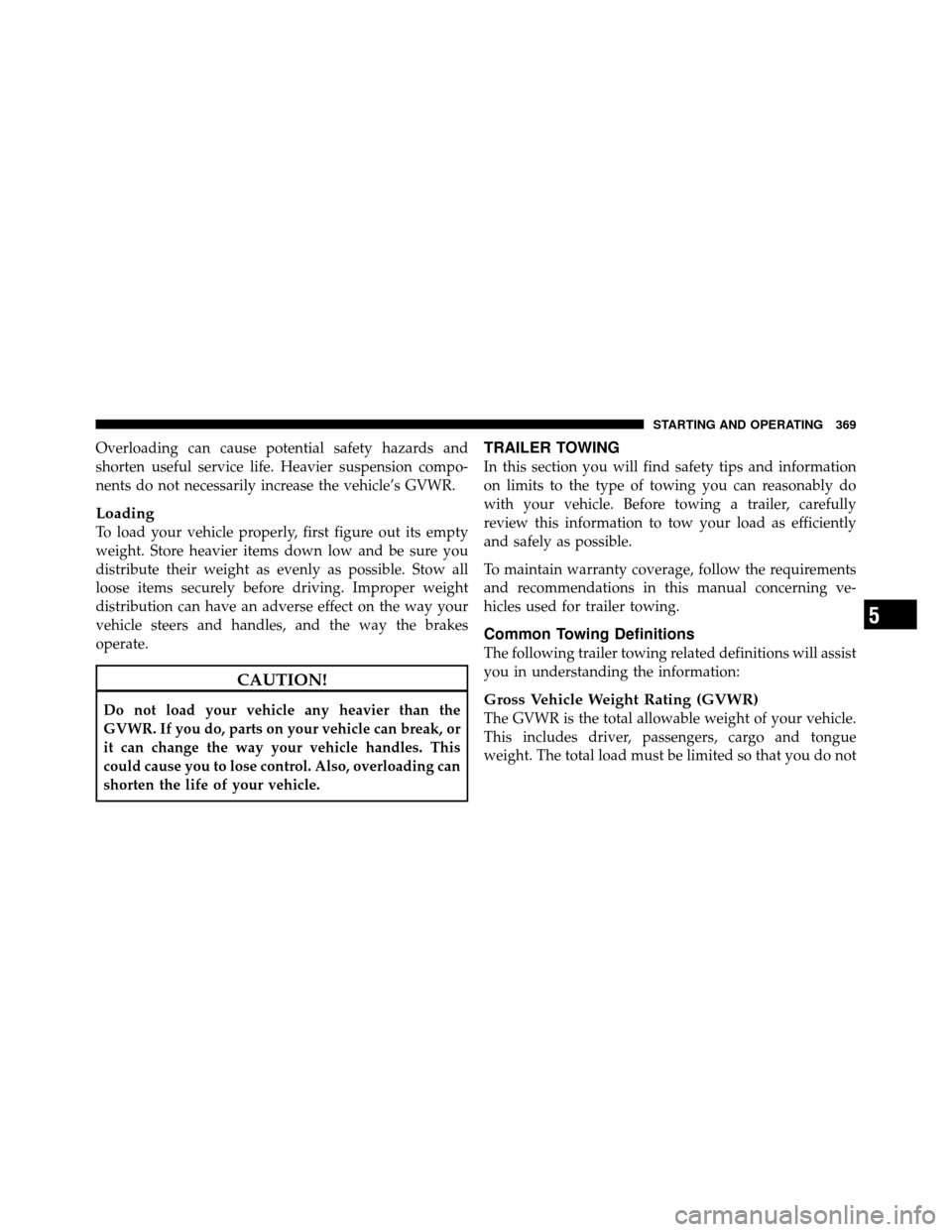 JEEP PATRIOT 2010 1.G Owners Manual Overloading can cause potential safety hazards and
shorten useful service life. Heavier suspension compo-
nents do not necessarily increase the vehicle’s GVWR.
Loading
To load your vehicle properly,