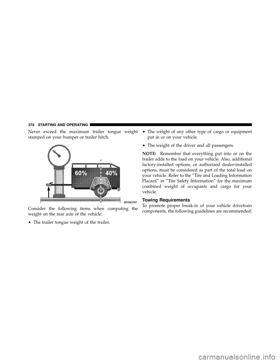 JEEP PATRIOT 2010 1.G Owners Manual Never exceed the maximum trailer tongue weight
stamped on your bumper or trailer hitch.
Consider the following items when computing the
weight on the rear axle of the vehicle:
•The trailer tongue we